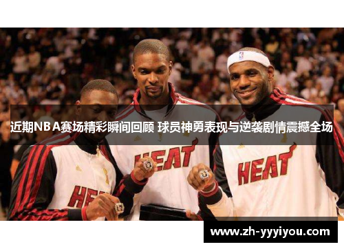 近期NBA赛场精彩瞬间回顾 球员神勇表现与逆袭剧情震撼全场