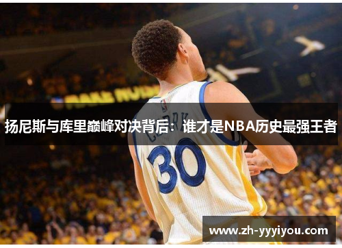 扬尼斯与库里巅峰对决背后：谁才是NBA历史最强王者