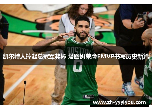 凯尔特人捧起总冠军奖杯 塔图姆荣膺FMVP书写历史新篇 凯尔特人捧起总冠军奖杯 塔图姆荣膺FMVP书写历史新篇