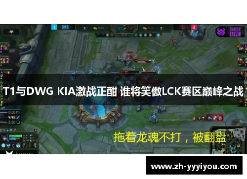 T1与DWG KIA激战正酣 谁将笑傲LCK赛区巅峰之战