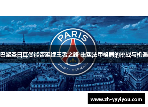 巴黎圣日耳曼能否延续王者之路 重塑法甲格局的挑战与机遇