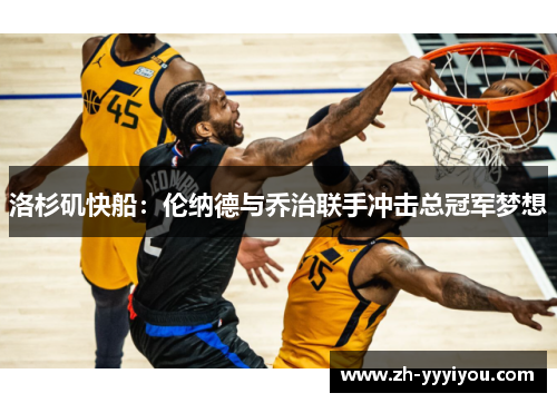 洛杉矶快船：伦纳德与乔治联手冲击总冠军梦想