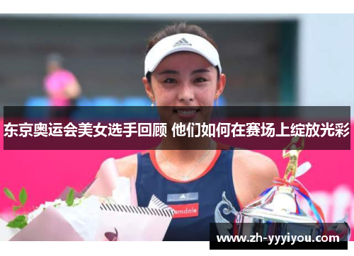 东京奥运会美女选手回顾 他们如何在赛场上绽放光彩